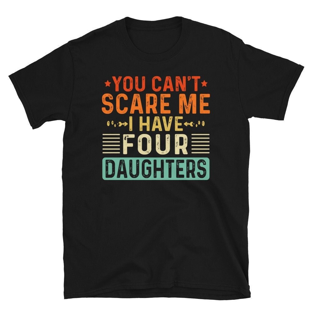 You Can’t Scare Me I Have Four 4 Daughters, Funny Father’s Day Gift from Daughters, Funny Mom Dad Joke Gift T-shirt