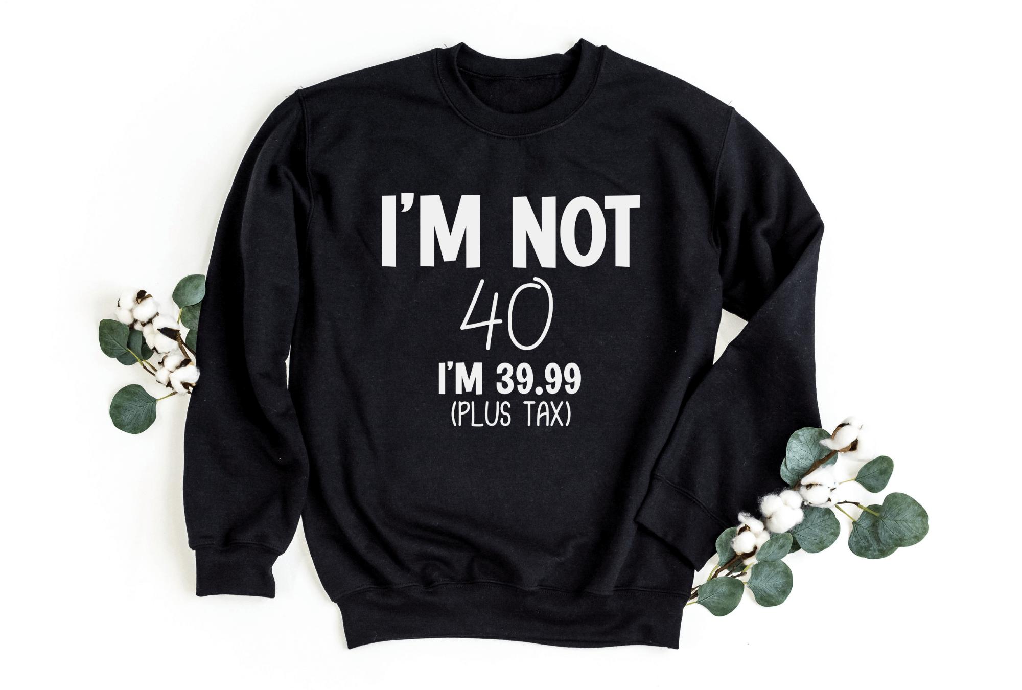 I’M Not Forty Sweatshirt (Customize Your Age)