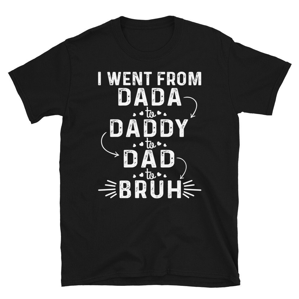 I Went From Dada To Daddy To Dad To Bruh Shirt, Dad Tshirt with Sayings, Father’s Day 2024 Gift Ideas, Cool Dad Shirt, Dad Bruh Shirt