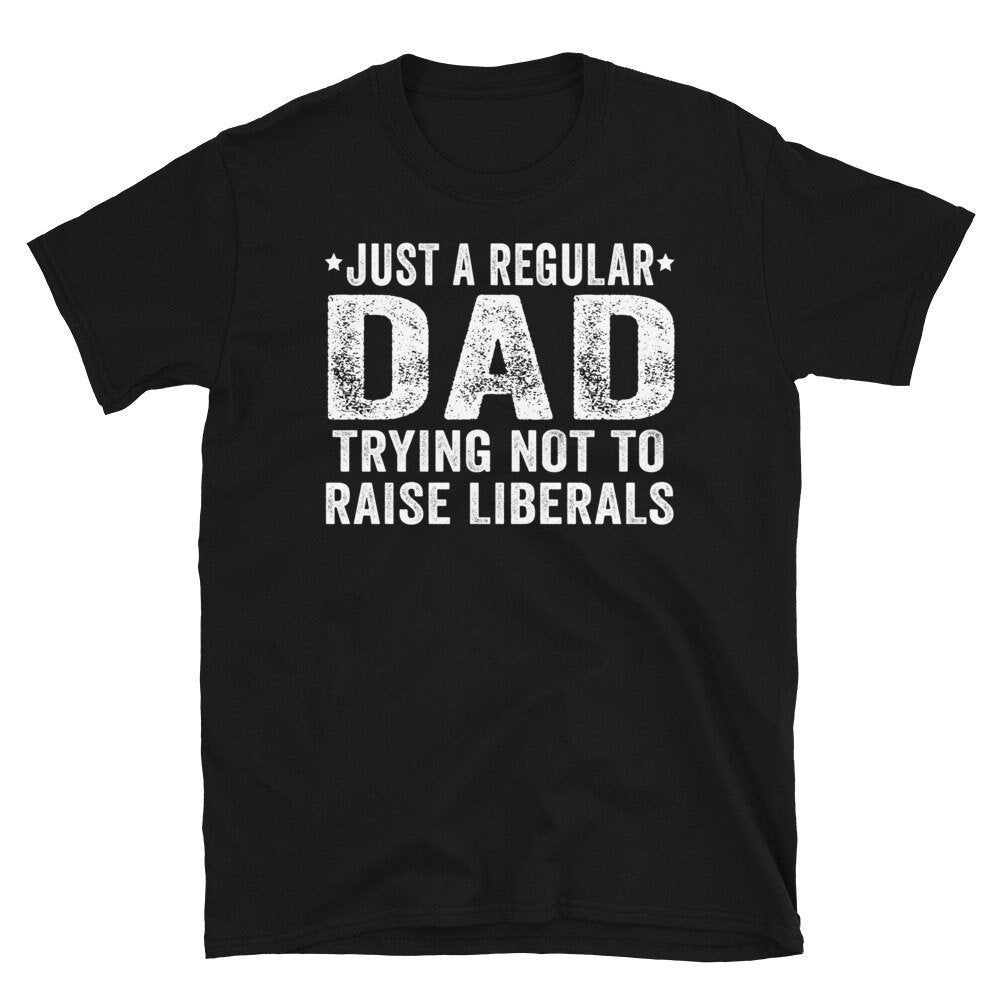 Republican Dad Shirt Just A Regular Dad Trying Not To Raise Liberals, Regular Dad Shirt