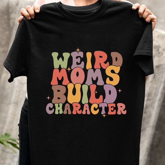 Mother’s Day – Weird Moms Build Character Shirt, Funny Mom Shirt, Gift For Mom Birthday – Personalized Shirt