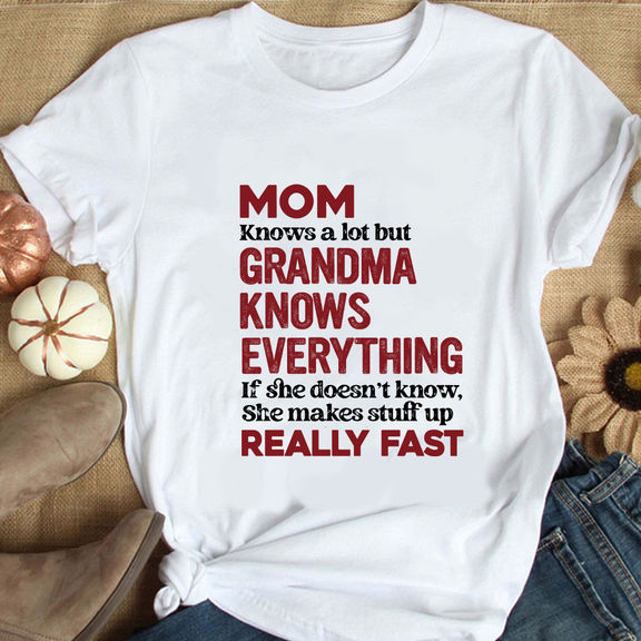 Mother’s Day – Mom Knows A Lot But Grandma Knows Everything If She Doesn’t Know She Makes Stuff Up Really Fast Shirt, Funny Mommy Shirt – Personalized Shirt