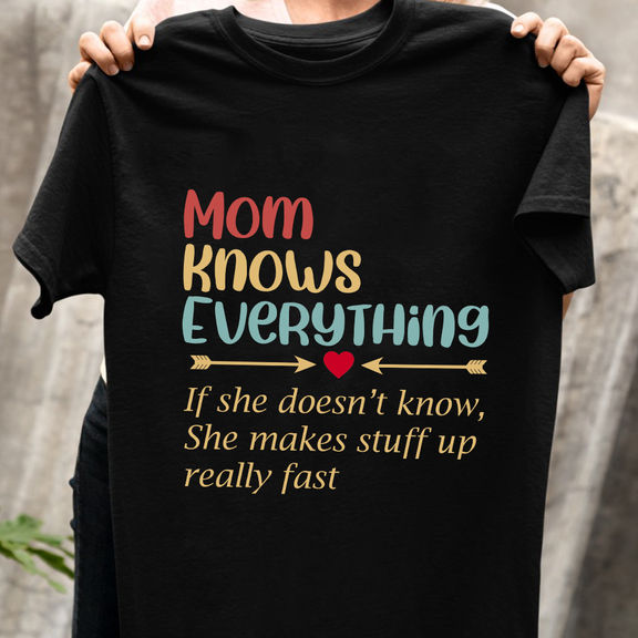 Mother’s Day – Personalized Mom Knows Everything If She Doesn’t Know She Makes Stuff Up Really Fast Shirt, Funny Mommy Shirt – Personalized Shirt