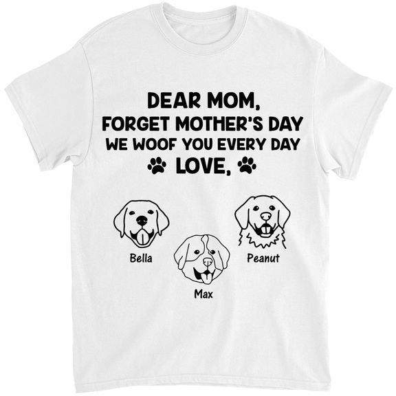 Pawfect Shirt for Dog Moms – Forget Mother’s Day We Woof You Every Day – Personalized Shirt