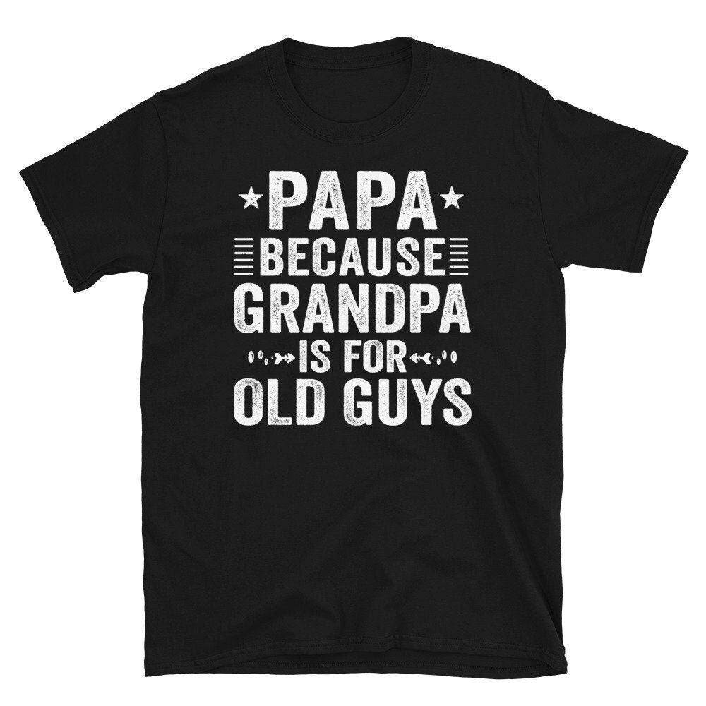 Papa Because Grandpa Is For Old Guys T-Shirt, Papa TShirt, Funny Grandpa TShirt, New Papa Shirt, Gift for Fathers Day