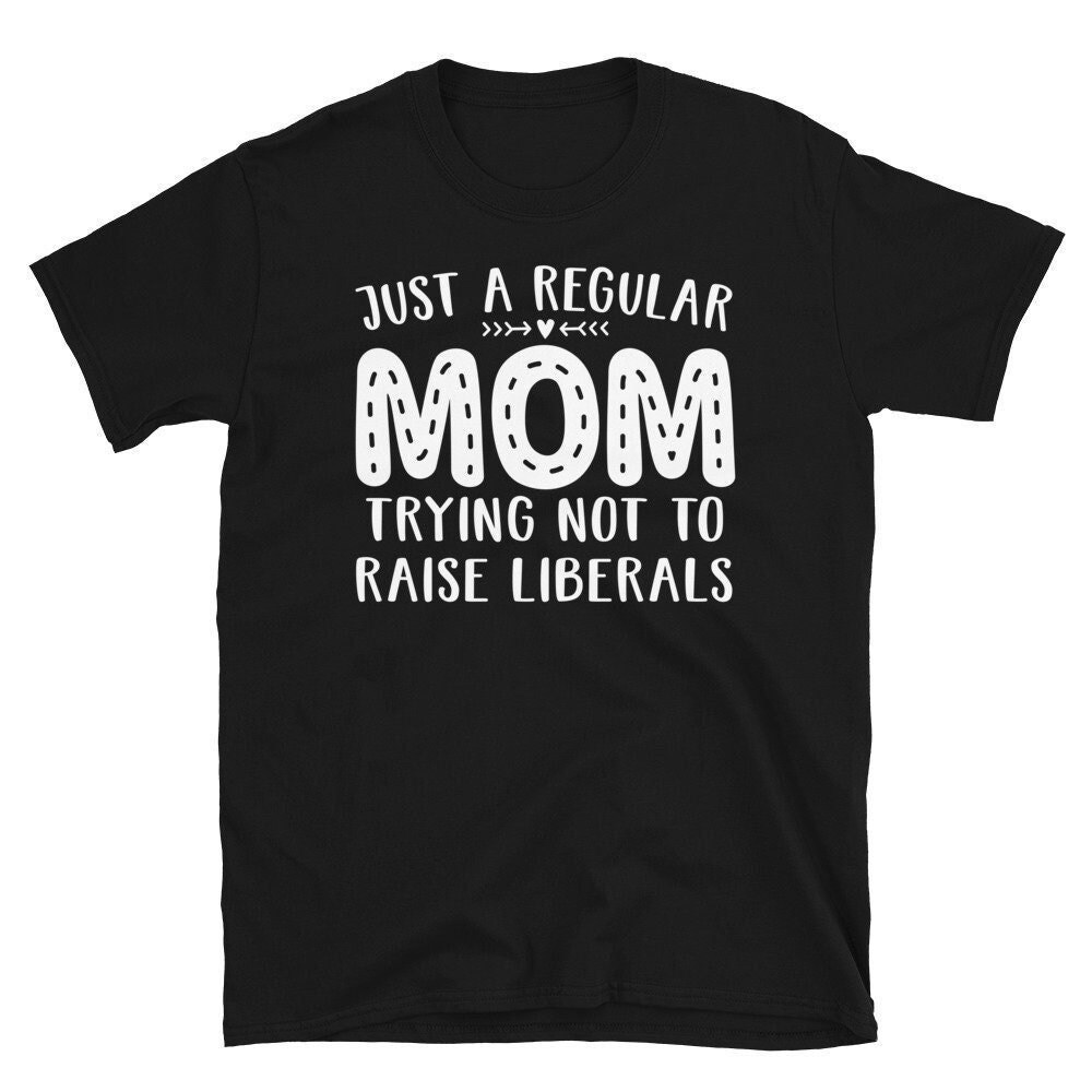 Just A Regular Mom Trying Not To Raise Liberals Shirt – Short-Sleeve Unisex T-Shirt