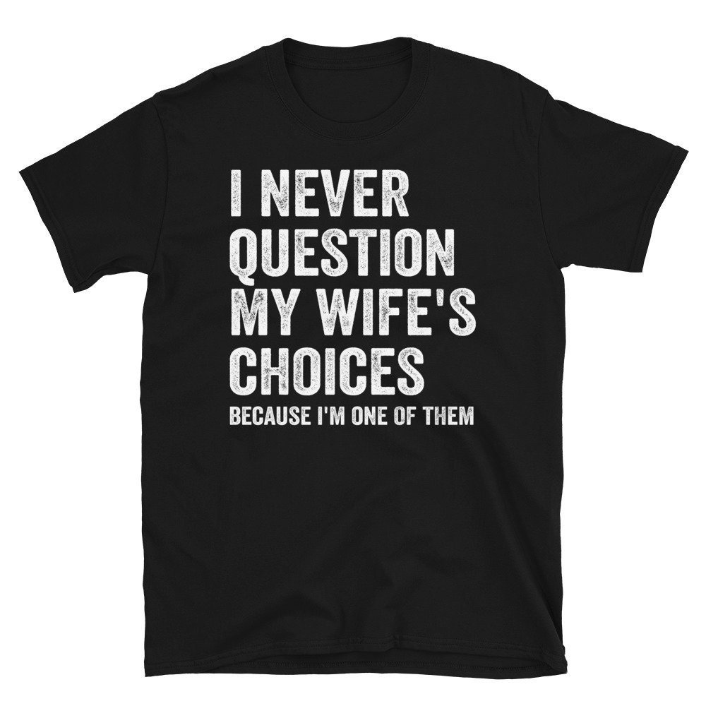 Fathers Day Gift, I Never Question My Wife’s Choices Shirt, Funny Shirt Men, Wife to Husband Gift, Funny Saying Tee, Gift For Husband TShirt