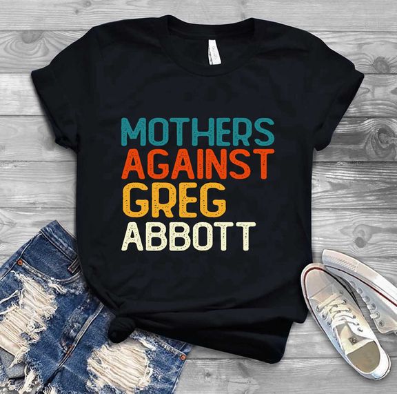 Mother’s Day – Mothers Against Greg Abbott Shirt, Texans Against Greg Abbott, Texas Governor Shirt, Shirt For Texas Mom – Personalized Shirt