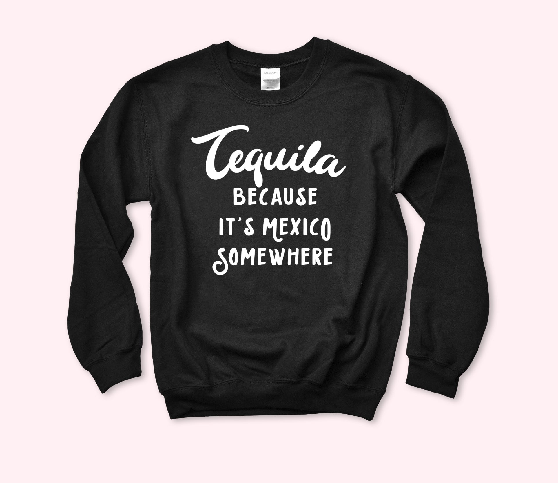 Tequila Because It’S Mexico Somewhere Sweatshirt