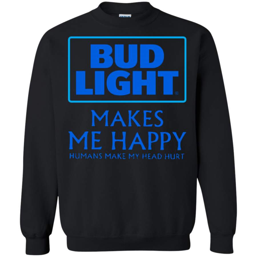 AGR Bud Light Makes Me Happy Humans Make My Head Hurt Sweatshirt