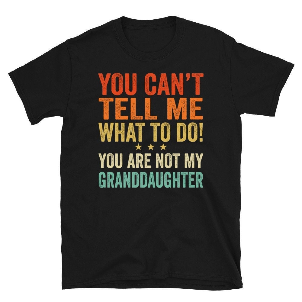 Grandpa Shirt, Grandma Shirt, Granddaughter Shirt, Granddaughter Gift, You Can’t Tell Me What To Do You’re Not My Granddaughter Funny Tshirt