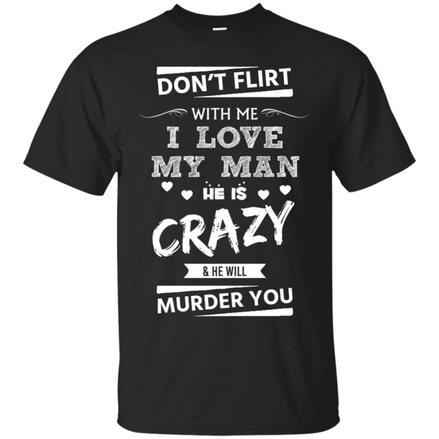 AGR Don’t Flirt With Me I Love My Man He Is Crazy Shirt