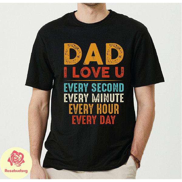 Dad I Love You Every Second Shirt, Gift For Husband, Happy Fathers Day Shirt, Dad Life Tshirt