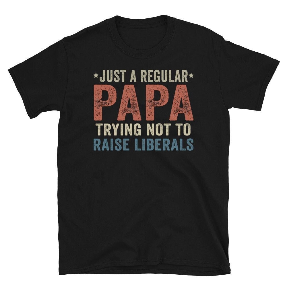 Just A Regular Papa Trying Not To Raise Liberals Shirt, Funny Papa Shirt, Papa Humor Shirt, Best Papa Ever Shirt, Fathers Day Gifts