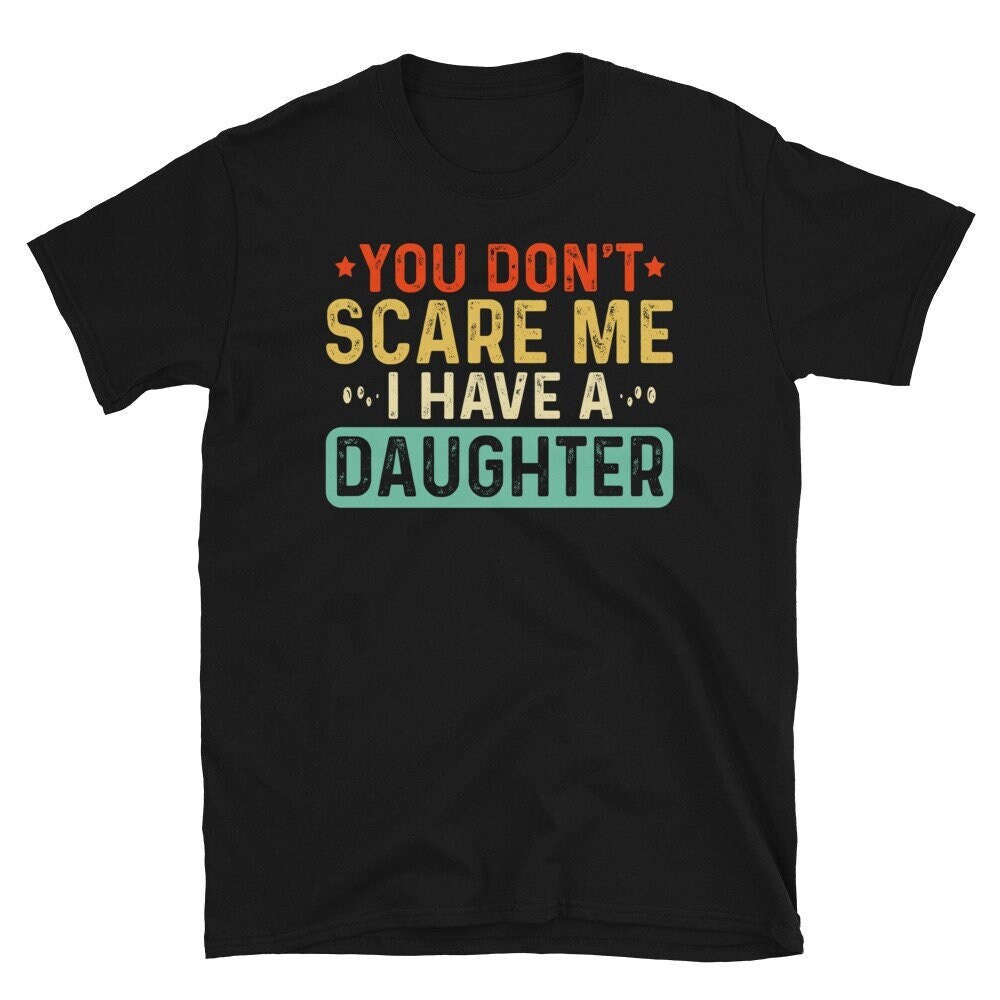 You Dont Scare Me I Have a Daughter T-Shirt Dad of Daughters T Shirt Funny Father Shirt Dad Gift Tee Dad Gifts From Daughter