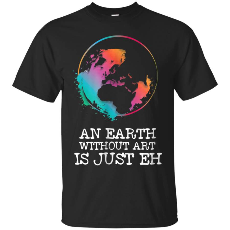 AGR An Earth Without Art Is Just Eh T-shirt Artist Tee