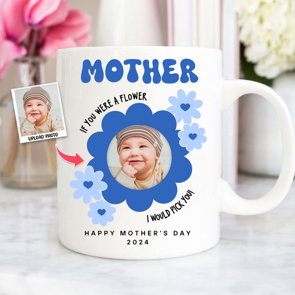 Mother’s Day – Photo Upload Mug – Mother If You Were A Flower I Would Pick You. Happy Mother’s Day 2024 – Photo Mug