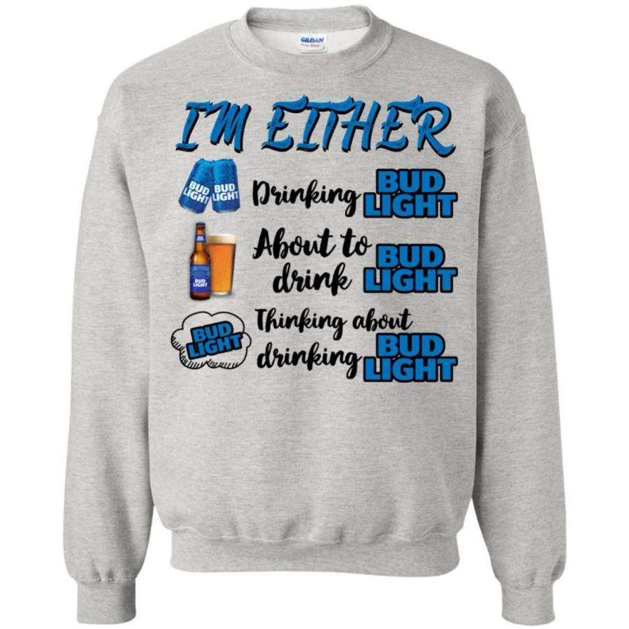 AGR I’m Either Drinking Bud Light About To Drink Bud Light Shirt Sweatshirt