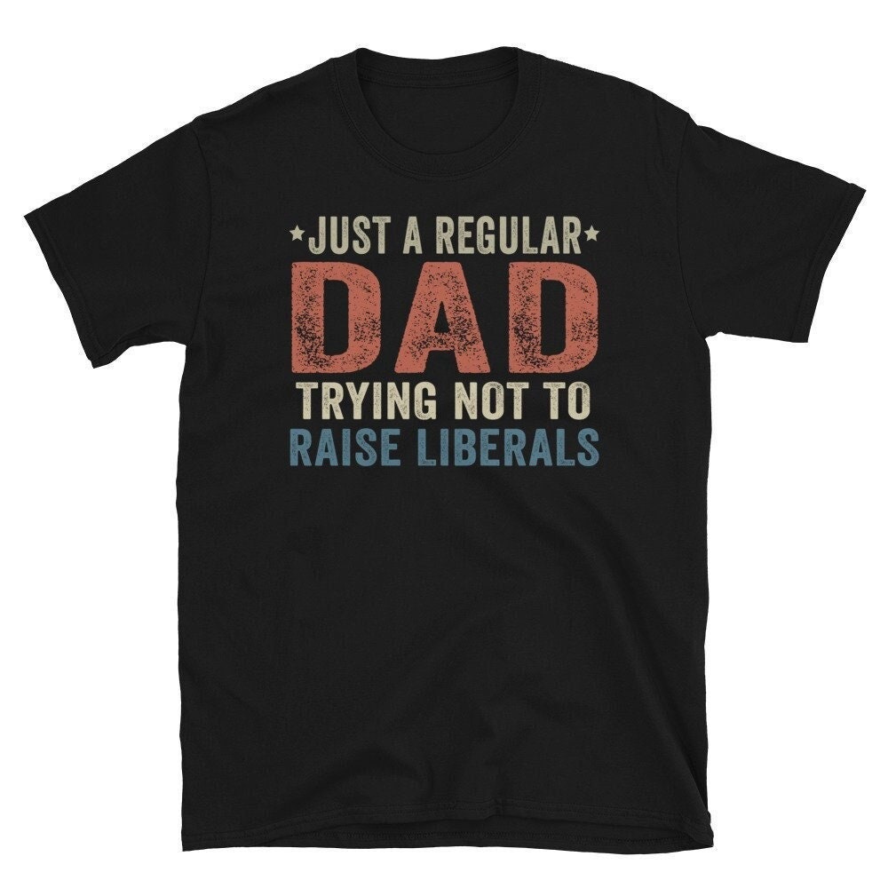 Republican Dad Shirt Just A Regular Dad Trying Not To Raise Liberals, Regular Dad Trying Not To Raise Liberals