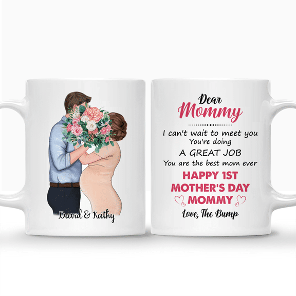 Mother Day – Dear Mommy, I can’t wait to meet you. You’re doing a great job. You are the best mom ever. Happy 1st Mother’s Day, Mommy. Love, the Bump – Personalized Mug