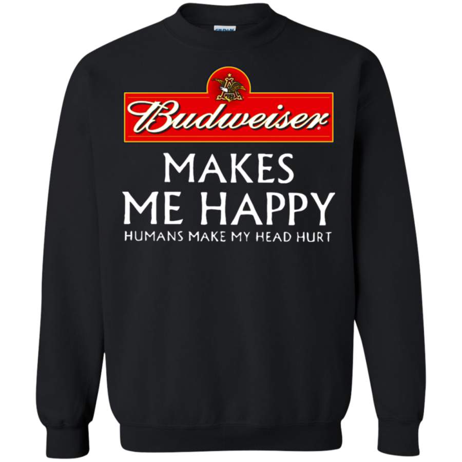 AGR Budweiser Makes Me Happy Humans Make My Head Hurt Sweatshirt